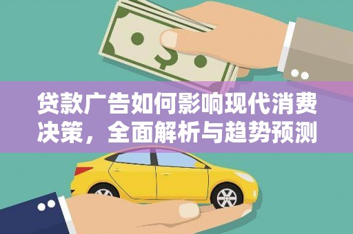 武鸣贷款广告如何影响现代消费决策，全面解析与趋势预测