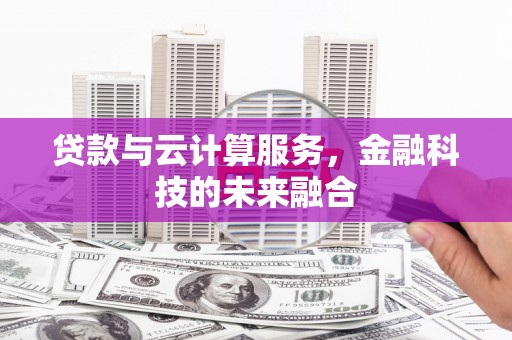 武鸣贷款与云计算服务，金融科技的未来融合