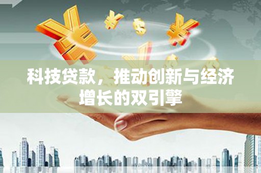 武鸣科技贷款，推动创新与经济增长的双引擎