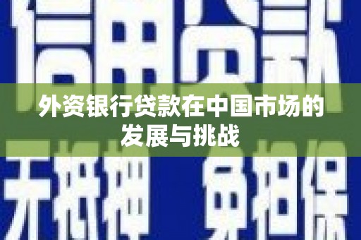 武鸣外资银行贷款在中国市场的发展与挑战