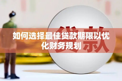 武鸣如何选择最佳贷款期限以优化财务规划