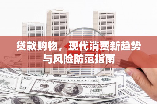 武鸣贷款购物，现代消费新趋势与风险防范指南
