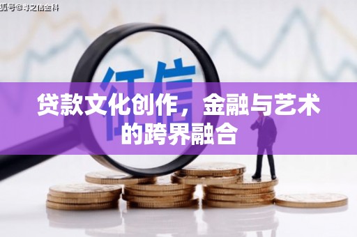 武鸣贷款文化创作，金融与艺术的跨界融合