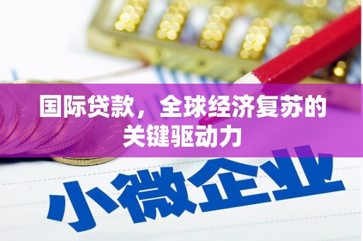 武鸣国际贷款，全球经济复苏的关键驱动力