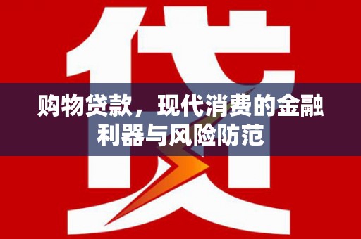 武鸣购物贷款，现代消费的金融利器与风险防范