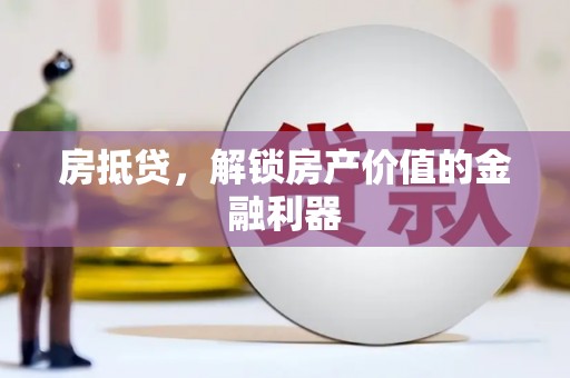 武鸣房抵贷，解锁房产价值的金融利器