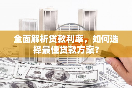 武鸣全面解析贷款利率，如何选择最佳贷款方案？