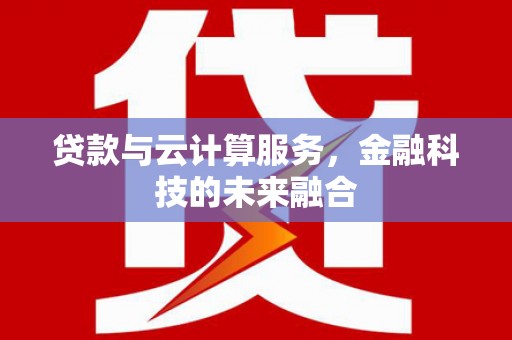 武鸣贷款与云计算服务，金融科技的未来融合