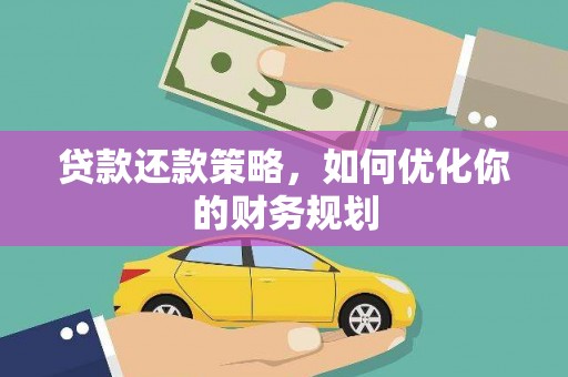 武鸣贷款还款策略，如何优化你的财务规划