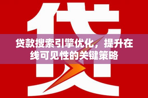 武鸣贷款搜索引擎优化，提升在线可见性的关键策略