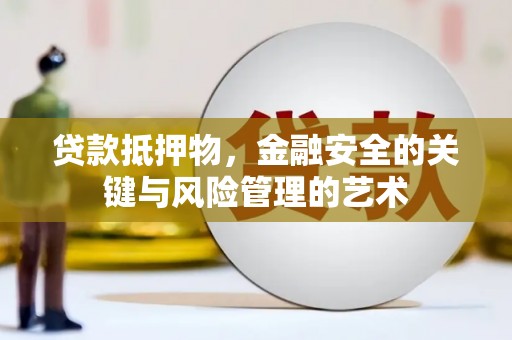 武鸣贷款抵押物，金融安全的关键与风险管理的艺术