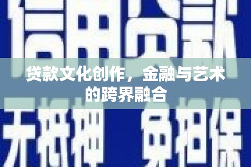 武鸣贷款文化创作，金融与艺术的跨界融合