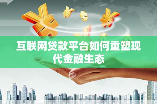 武鸣互联网贷款平台如何重塑现代金融生态
