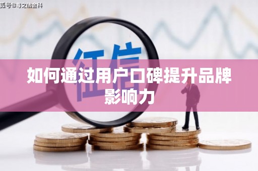 武鸣如何通过用户口碑提升品牌影响力