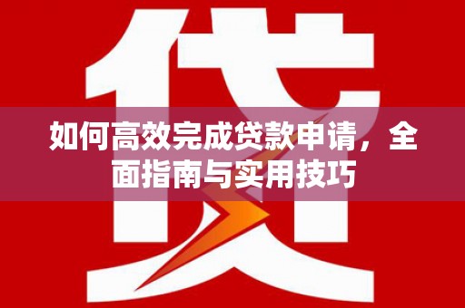 武鸣如何高效完成贷款申请，全面指南与实用技巧