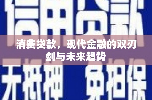 武鸣消费贷款，现代金融的双刃剑与未来趋势