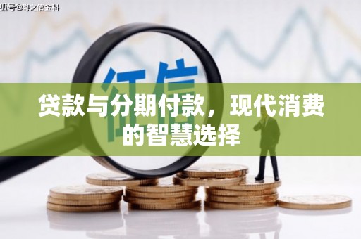 武鸣贷款与分期付款，现代消费的智慧选择