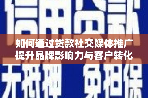 武鸣如何通过贷款社交媒体推广提升品牌影响力与客户转化率