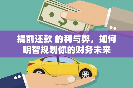 武鸣提前还款 的利与弊，如何明智规划你的财务未来