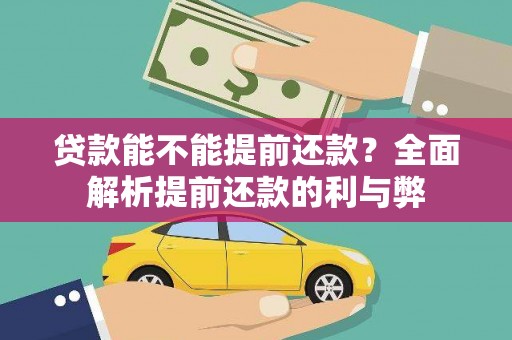 武鸣贷款能不能提前还款？全面解析提前还款的利与弊