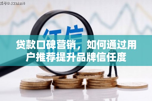 武鸣贷款口碑营销，如何通过用户推荐提升品牌信任度