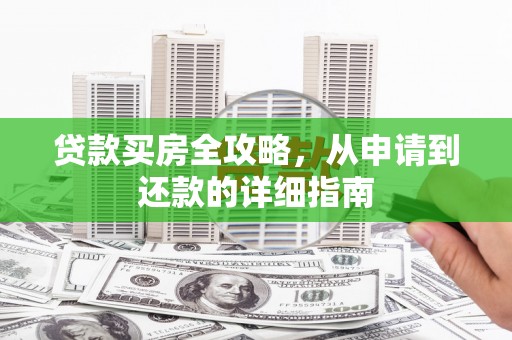 武鸣贷款买房全攻略，从申请到还款的详细指南