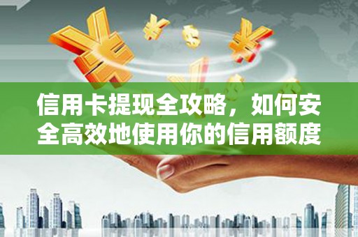 武鸣信用卡提现全攻略，如何安全高效地使用你的信用额度