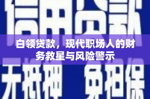 武鸣白领贷款，现代职场人的财务救星与风险警示