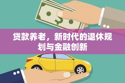 武鸣贷款养老，新时代的退休规划与金融创新