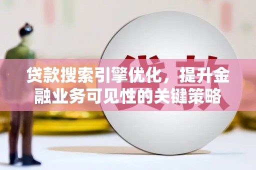 武鸣贷款搜索引擎优化，提升金融业务可见性的关键策略