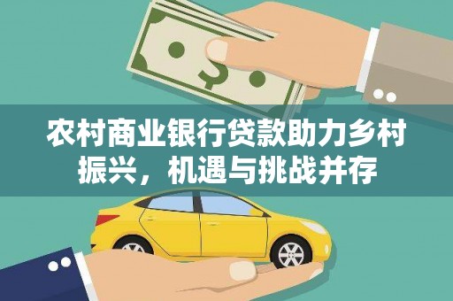 武鸣农村商业银行贷款助力乡村振兴，机遇与挑战并存