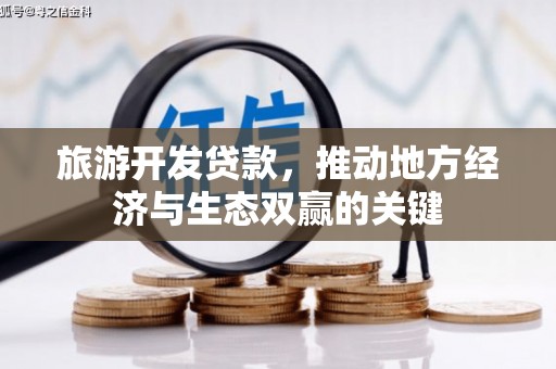 武鸣旅游开发贷款，推动地方经济与生态双赢的关键