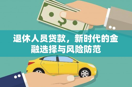 武鸣退休人员贷款，新时代的金融选择与风险防范