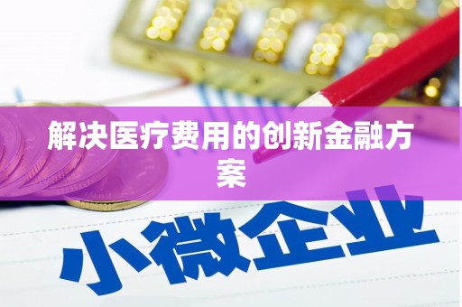 武鸣解决医疗费用的创新金融方案