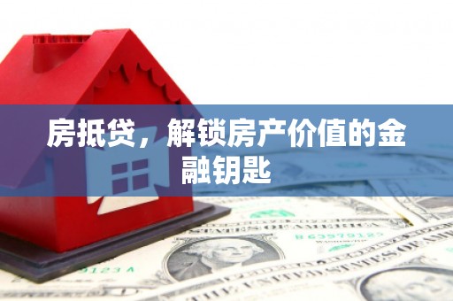 武鸣房抵贷，解锁房产价值的金融钥匙