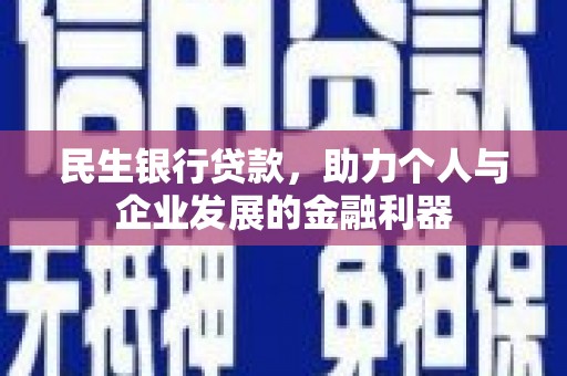 武鸣民生银行贷款，助力个人与企业发展的金融利器