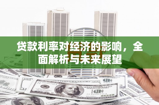 武鸣贷款利率对经济的影响，全面解析与未来展望