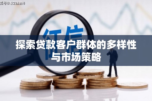 武鸣探索贷款客户群体的多样性与市场策略
