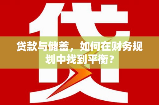 武鸣贷款与储蓄，如何在财务规划中找到平衡？