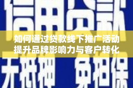 武鸣如何通过贷款线下推广活动提升品牌影响力与客户转化率