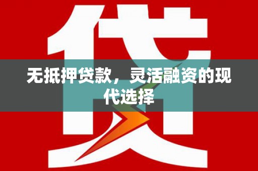 武鸣无抵押贷款，灵活融资的现代选择
