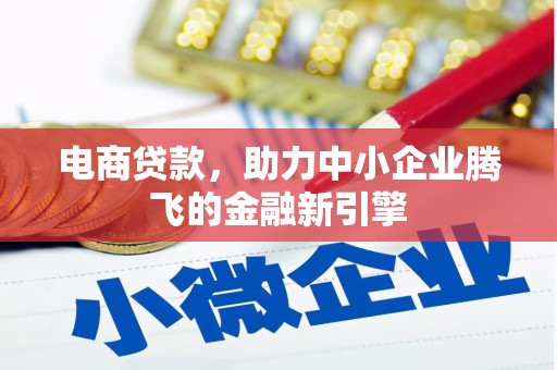 武鸣电商贷款，助力中小企业腾飞的金融新引擎