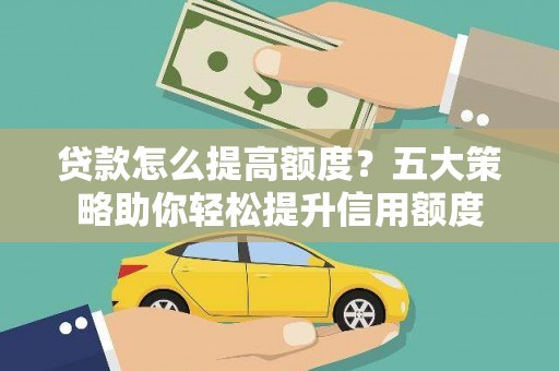 武鸣贷款怎么提高额度？五大策略助你轻松提升信用额度