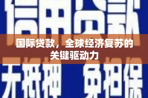 武鸣国际贷款，全球经济复苏的关键驱动力