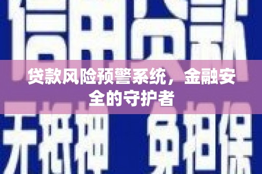 武鸣贷款风险预警系统，金融安全的守护者