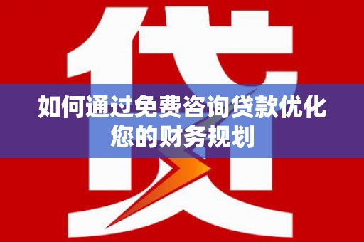 武鸣如何通过免费咨询贷款优化您的财务规划