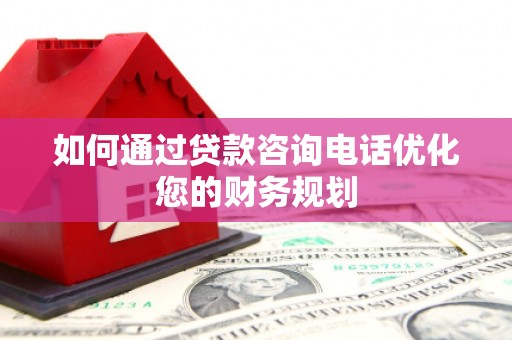 武鸣如何通过贷款咨询电话优化您的财务规划