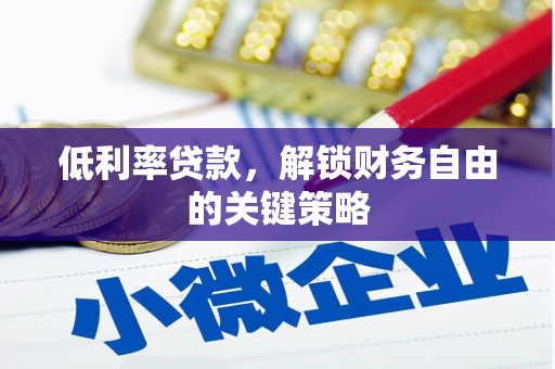 武鸣低利率贷款，解锁财务自由的关键策略