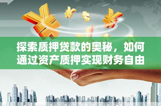 武鸣探索质押贷款的奥秘，如何通过资产质押实现财务自由