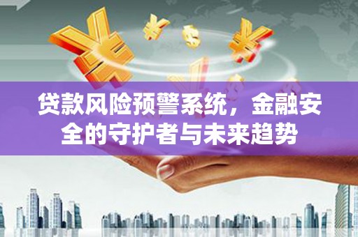 武鸣贷款风险预警系统，金融安全的守护者与未来趋势